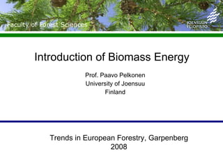 Introduction of Biomass Energy  Prof. Paavo Pelkonen University of Joensuu Finland Trends in European Forestry, Garpenberg 2008 