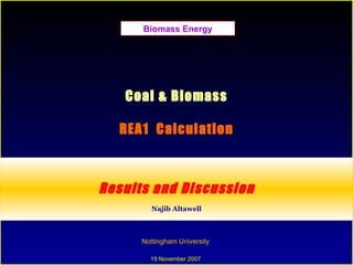 Coal & Biomass REA1  Calculation Results and Discussion Najib Altawell Nottingham University  19 November 2007  Biomass Energy 