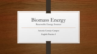 Biomass Energy
Renewable Energy Sources
Antonia Cornejo Campos
English Practice I
 