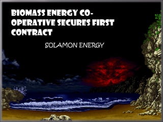 Biomass Energy Co-
operative secures first
contract
       SOLAMON ENERGY
 