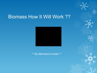 ** By Alternative Investor **
Biomass How It Will Work ??
 