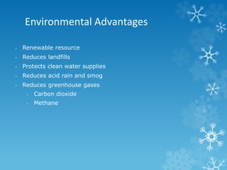Environmental Advantages
• Renewable resource
• Reduces landfills
• Protects clean water supplies
• Reduces acid rain and smog
• Reduces greenhouse gases
• Carbon dioxide
• Methane
 
