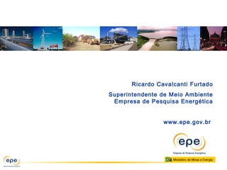 Ricardo Cavalcanti Furtado
Superintendente de Meio Ambiente
Empresa de Pesquisa Energética
www.epe.gov.br
 