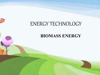 ENERGY TECHNOLOGY
BIOMASS ENERGY
 