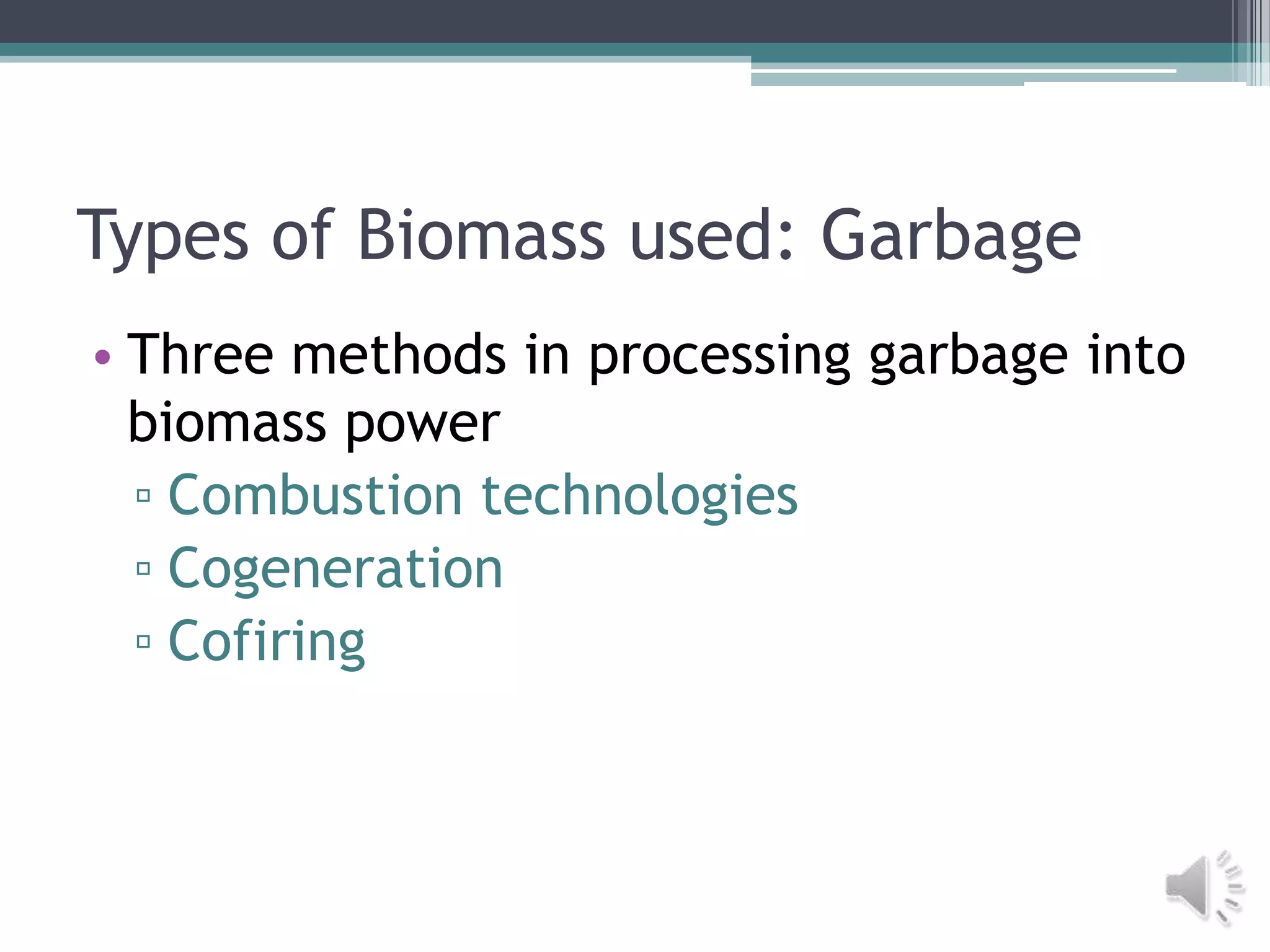 Types of Biomass used: Garbage
• Three methods in processing garbage into
  biomass power
  ▫ Combustion technologies
  ▫ Cogeneration
  ▫ Cofiring
 