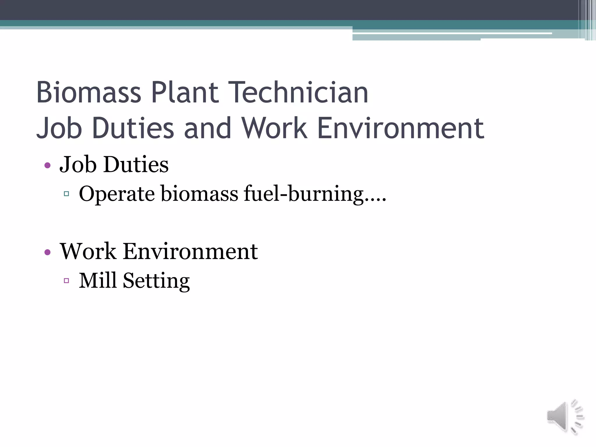 Biomass Plant Technician
Job Duties and Work Environment
• Job Duties
 ▫ Operate biomass fuel-burning….

• Work Environment
 ▫ Mill Setting
 