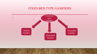 FIXED BED TYPE GASIFIERS
•
Fixed bed
type
Gasifiers
Crossdraft
Gasifier
Downdraft
Gasifier
Updraft
Gasifier
 