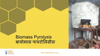 www.vigyanashram.com
Biomass Pyrolysis
बायोमास पायरोलिसीस
 