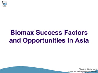 熱情

Biomax Success Factors
and Opportunities in Asia



                              Flow Inc. Young Yang
                  Email: im.young.yang@gmail.com
 