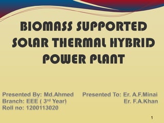 BIOMASS SUPPORTED
SOLAR THERMAL HYBRID
POWER PLANT
1
 