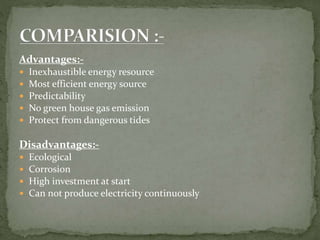 Advantages:-
 Inexhaustible energy resource
 Most efficient energy source
 Predictability
 No green house gas emission
 Protect from dangerous tides
Disadvantages:-
 Ecological
 Corrosion
 High investment at start
 Can not produce electricity continuously
 
