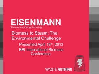 Biomass to Steam: The
Environmental Challenge
   Presented April 18th, 2012
   BBI International Biomass
          Conference
 