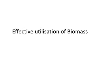 Effective utilisation of Biomass
 