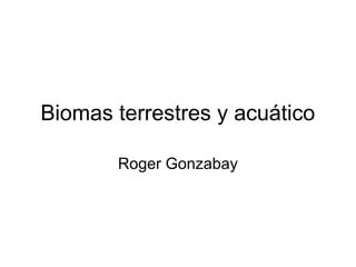 Biomas terrestres y acuático
Roger Gonzabay
 