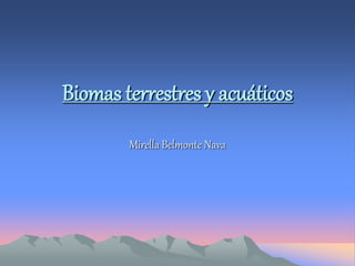 Biomas terrestres y acuáticos
Mirella Belmonte Nava
 