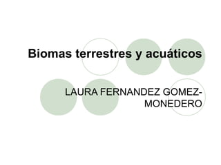 Biomas terrestres y acuáticos
LAURA FERNANDEZ GOMEZ-
MONEDERO
 