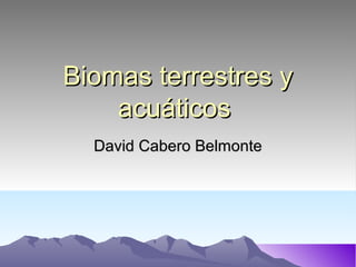 Biomas terrestres yBiomas terrestres y
acuáticosacuáticos
David Cabero BelmonteDavid Cabero Belmonte
 