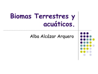 Biomas Terrestres y
acuáticos.
Alba Alcázar Arquero
 
