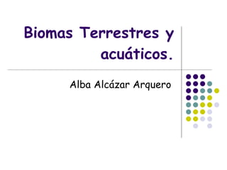 Biomas Terrestres y acuáticos. Alba Alcázar Arquero   