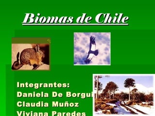 Biomas de Chile Integrantes:  Daniela De Borguie Claudia Muñoz Viviana Paredes 