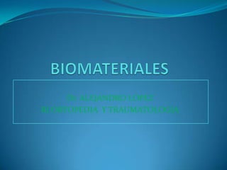 BIOMATERIALES Dr. ALEJANDRO LOPEZ  RI ORTOPEDIA  Y TRAUMATOLOGIA  