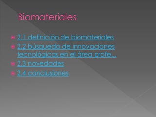  2.1 definición de biomateriales
 2.2 búsqueda de innovaciones
tecnológicas en el área profe...
 2.3 novedades
 2.4 conclusiones
 