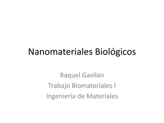 Nanomateriales Biológicos
Raquel Gavilán
Trabajo Biomateriales I
Ingeniería de Materiales
 