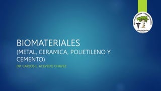BIOMATERIALES
(METAL, CERAMICA, POLIETILENO Y
CEMENTO)
DR. CARLOS E. ACEVEDO CHAVEZ
 