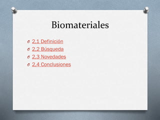 Biomateriales
O 2,1 Definición
O 2,2 Búsqueda
O 2,3 Novedades
O 2,4 Conclusiones
 