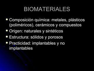 BBIIOOMMAATTEERRIIAALLEESS 
CCoommppoossiicciióónn qquuíímmiiccaa:: mmeettaalleess,, pplláássttiiccooss 
((ppoolliimméérriiccooss)),, cceerráámmiiccooss yy ccoommppuueessttooss 
OOrriiggeenn:: nnaattuurraalleess yy ssiinnttééttiiccooss 
EEssttrruuccttuurraa:: ssóólliiddooss yy ppoorroossooss 
PPrraaccttiicciiddaadd:: iimmppllaannttaabblleess yy nnoo 
iimmppllaannttaabblleess 
 