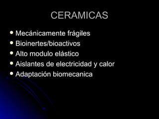 CCEERRAAMMIICCAASS 
MMeeccáánniiccaammeennttee ffrráággiilleess 
BBiiooiinneerrtteess//bbiiooaaccttiivvooss 
AAllttoo mmoodduulloo eelláássttiiccoo 
AAiissllaanntteess ddee eelleeccttrriicciiddaadd yy ccaalloorr 
AAddaappttaacciióónn bbiioommeeccaanniiccaa 
 