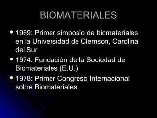 BBIIOOMMAATTEERRIIAALLEESS 
11996699:: PPrriimmeerr ssiimmppoossiioo ddee bbiioommaatteerriiaalleess 
eenn llaa UUnniivveerrssiiddaadd ddee CClleemmssoonn,, CCaarroolliinnaa 
ddeell SSuurr 
1199774:: FFuunnddaacciióónn ddee llaa SSoocciieeddaadd ddee 
BBiioommaatteerriiaalleess ((EE..UU..)) 
11997788:: PPrriimmeerr CCoonnggrreessoo IInntteerrnnaacciioonnaall 
ssoobbrree BBiioommaatteerriiaalleess 
 