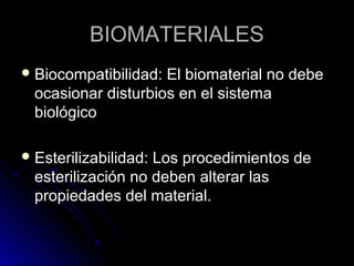 BBIIOOMMAATTEERRIIAALLEESS 
BBiiooccoommppaattiibbiilliiddaadd:: EEll bbiioommaatteerriiaall nnoo ddeebbee 
ooccaassiioonnaarr ddiissttuurrbbiiooss eenn eell ssiisstteemmaa 
bbiioollóóggiiccoo 
EEsstteerriilliizzaabbiilliiddaadd:: LLooss pprroocceeddiimmiieennttooss ddee 
eesstteerriilliizzaacciióónn nnoo ddeebbeenn aalltteerraarr llaass 
pprrooppiieeddaaddeess ddeell mmaatteerriiaall.. 
 