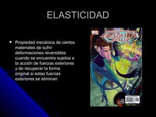 EELLAASSTTIICCIIDDAADD 
 PPrrooppiieeddaadd mmeeccáánniiccaa ddee cciieerrttooss 
mmaatteerriiaalleess ddee ssuuffrriirr 
ddeeffoorrmmaacciioonneess rreevveerrssiibblleess 
ccuuaannddoo ssee eennccuueennttrraa ssuujjeettooss aa 
llaa aacccciióónn ddee ffuueerrzzaass eexxtteerriioorreess 
yy ddee rreeccuuppeerraarr llaa ffoorrmmaa 
oorriiggiinnaall ssii eessttaass ffuueerrzzaass 
eexxtteerriioorreess ssee eelliimmiinnaann 
 