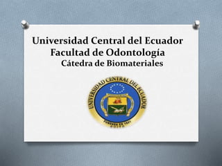 Universidad Central del Ecuador
Facultad de Odontología
Cátedra de Biomateriales
 