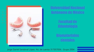 Universidad Nacional
Autónoma de México
Facultad de
Odontología
Biomateriales
dentales
Jorge Daniel Sandoval López. No. de cuenta: 317057056. Grupo 2004
 