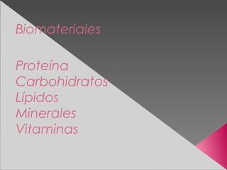 Biomateriales
Proteína
Carbohidratos
Lípidos
Minerales
Vitaminas
 