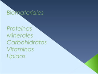 Biomateriales
Proteínas
Minerales
Carbohidratos
Vitaminas
Lípidos
 