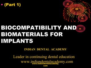 BIOCOMPATIBILITY AND
BIOMATERIALS FOR
IMPLANTS
• (Part 1)
INDIAN DENTAL ACADEMY
Leader in continuing dental education
www.indiandentalacademy.comwww.indiandentalacademy.
com
 