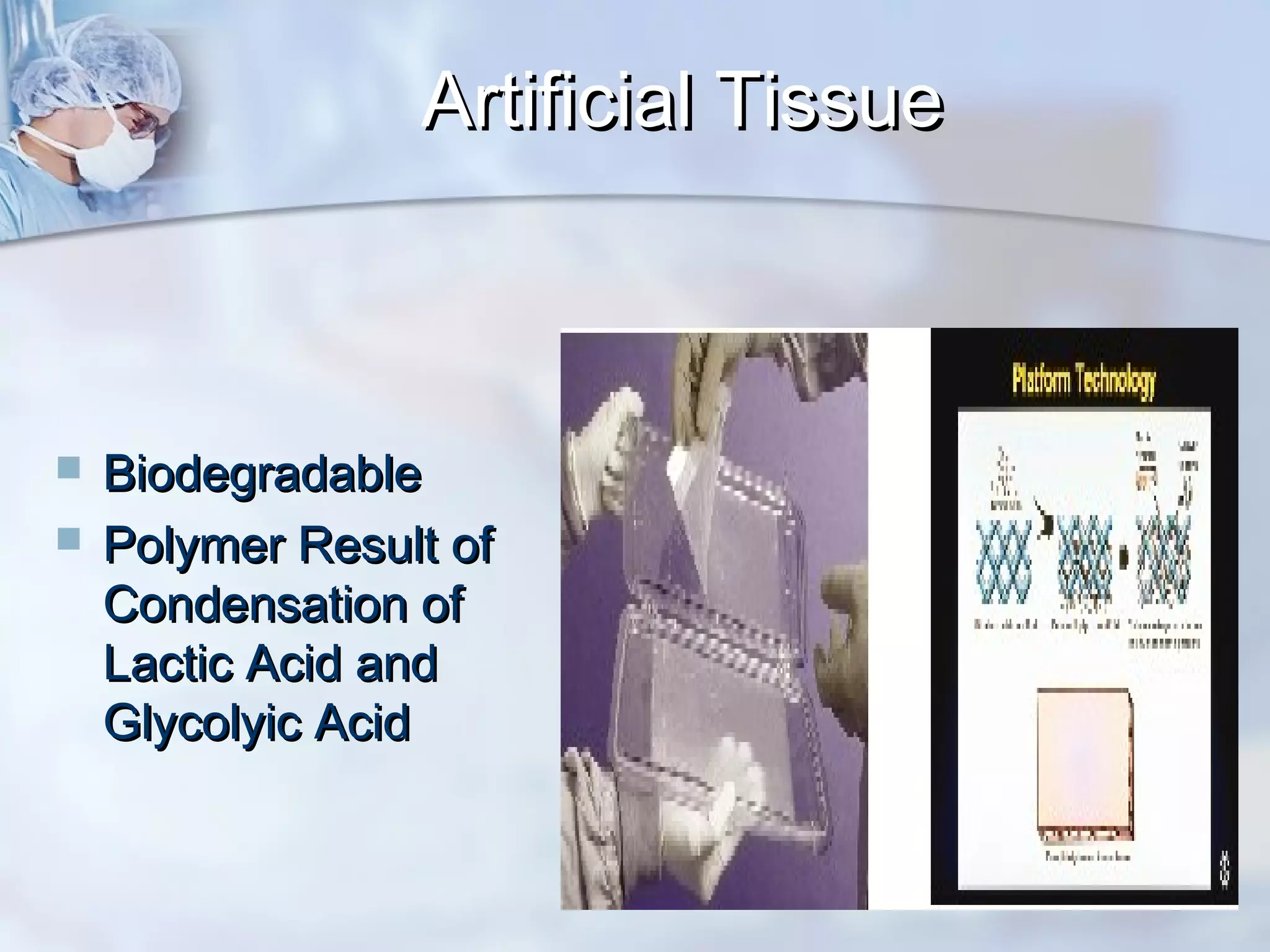 Artificial TissueArtificial Tissue
 BiodegradableBiodegradable
 Polymer Result ofPolymer Result of
Condensation ofCondensation of
Lactic Acid andLactic Acid and
Glycolyic AcidGlycolyic Acid
 