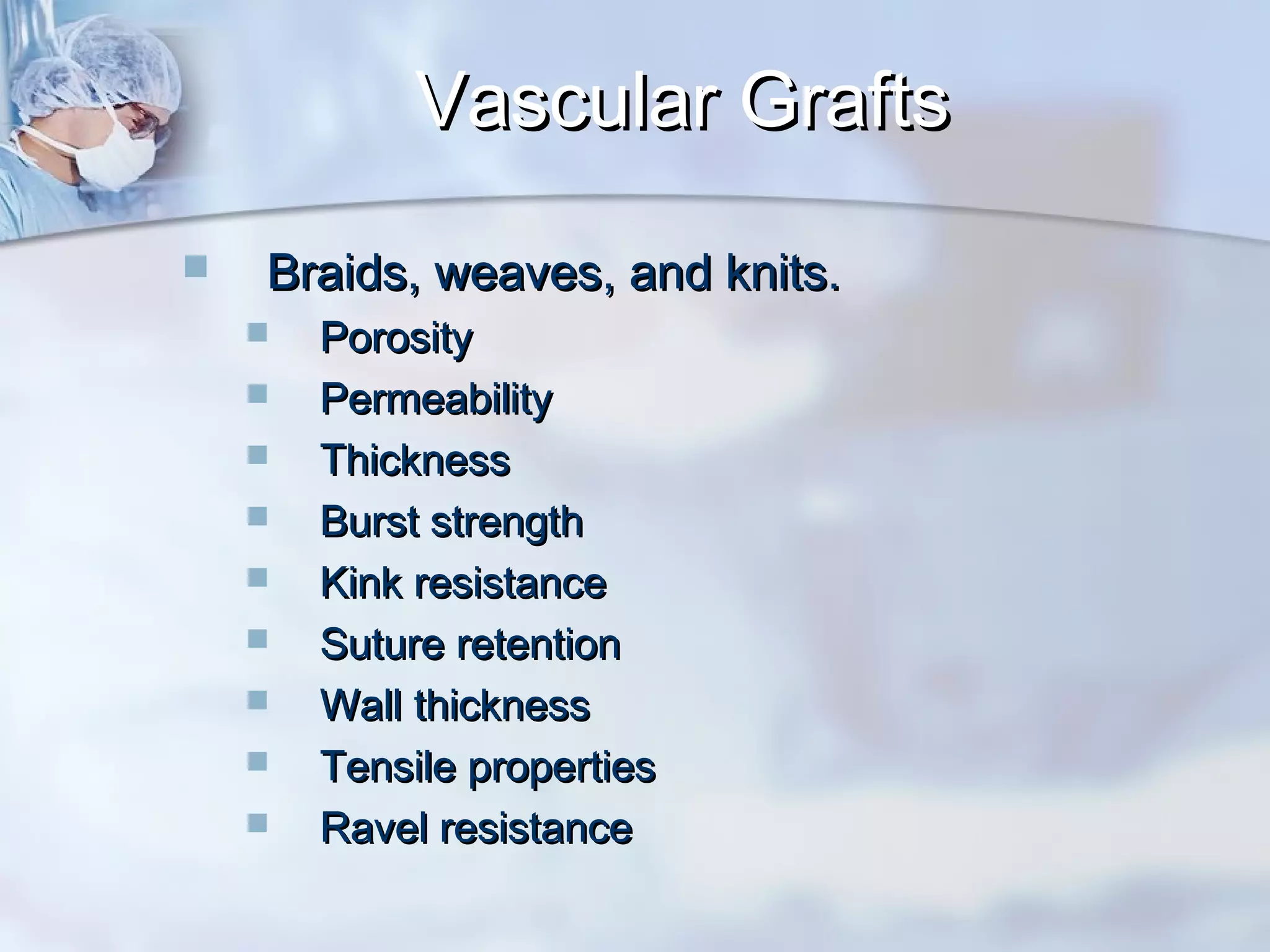 Vascular GraftsVascular Grafts
 Braids, weaves, and knits.Braids, weaves, and knits.
 PorosityPorosity
 PermeabilityPermeability
 ThicknessThickness
 Burst strengthBurst strength
 Kink resistanceKink resistance
 Suture retentionSuture retention
 Wall thicknessWall thickness
 Tensile propertiesTensile properties
 Ravel resistanceRavel resistance
 