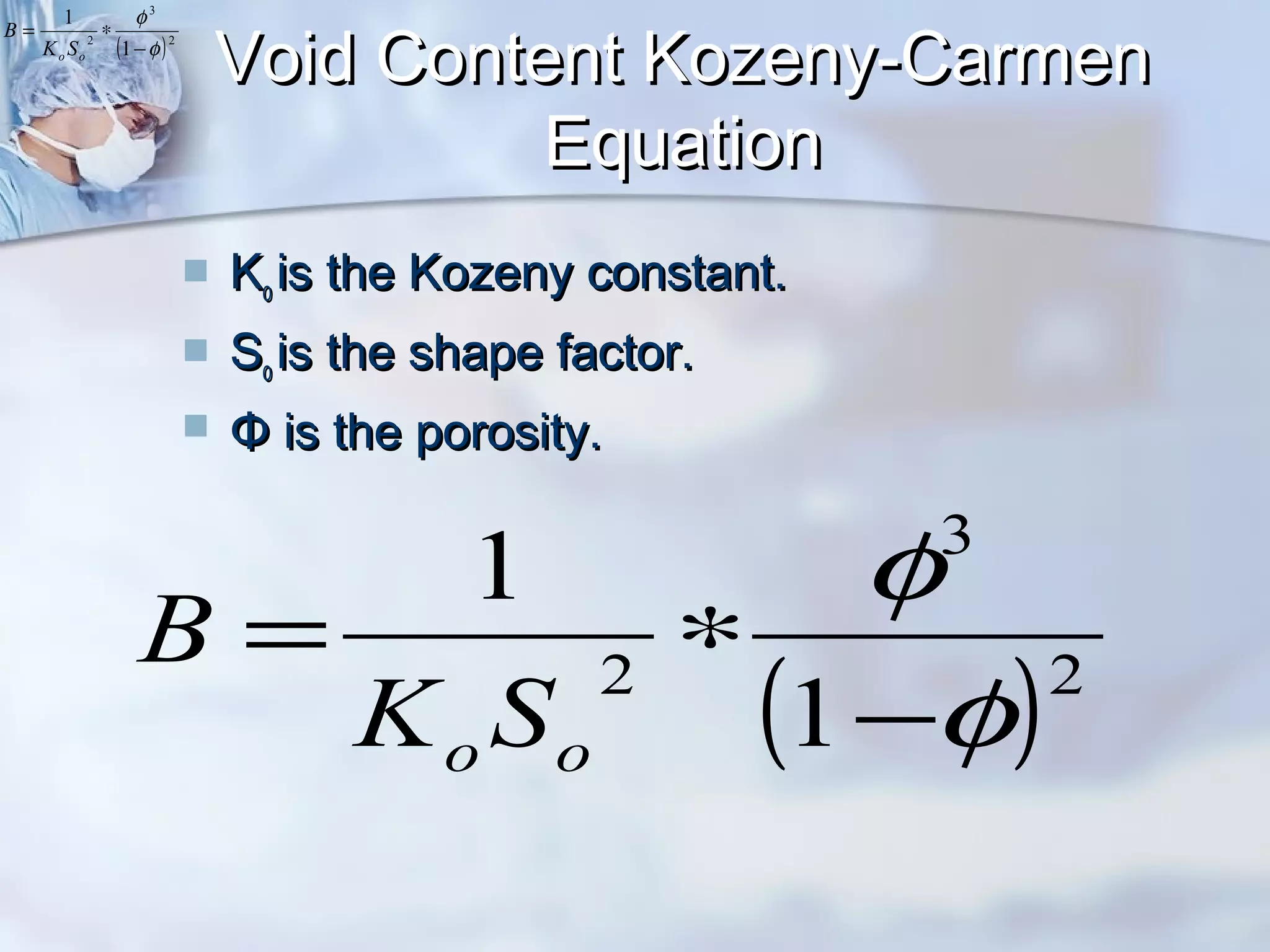 Void Content Kozeny-CarmenVoid Content Kozeny-Carmen
EquationEquation
 KKoo is the Kozeny constant.is the Kozeny constant.
 SSoo is the shape factor.is the shape factor.
 Φ is the porosity.Φ is the porosity.
( )2
3
2
1
1
φ
φ
−
∗=
oo SK
B
( )2
3
2
1
1
φ
φ
−
∗=
oo SK
B
 
