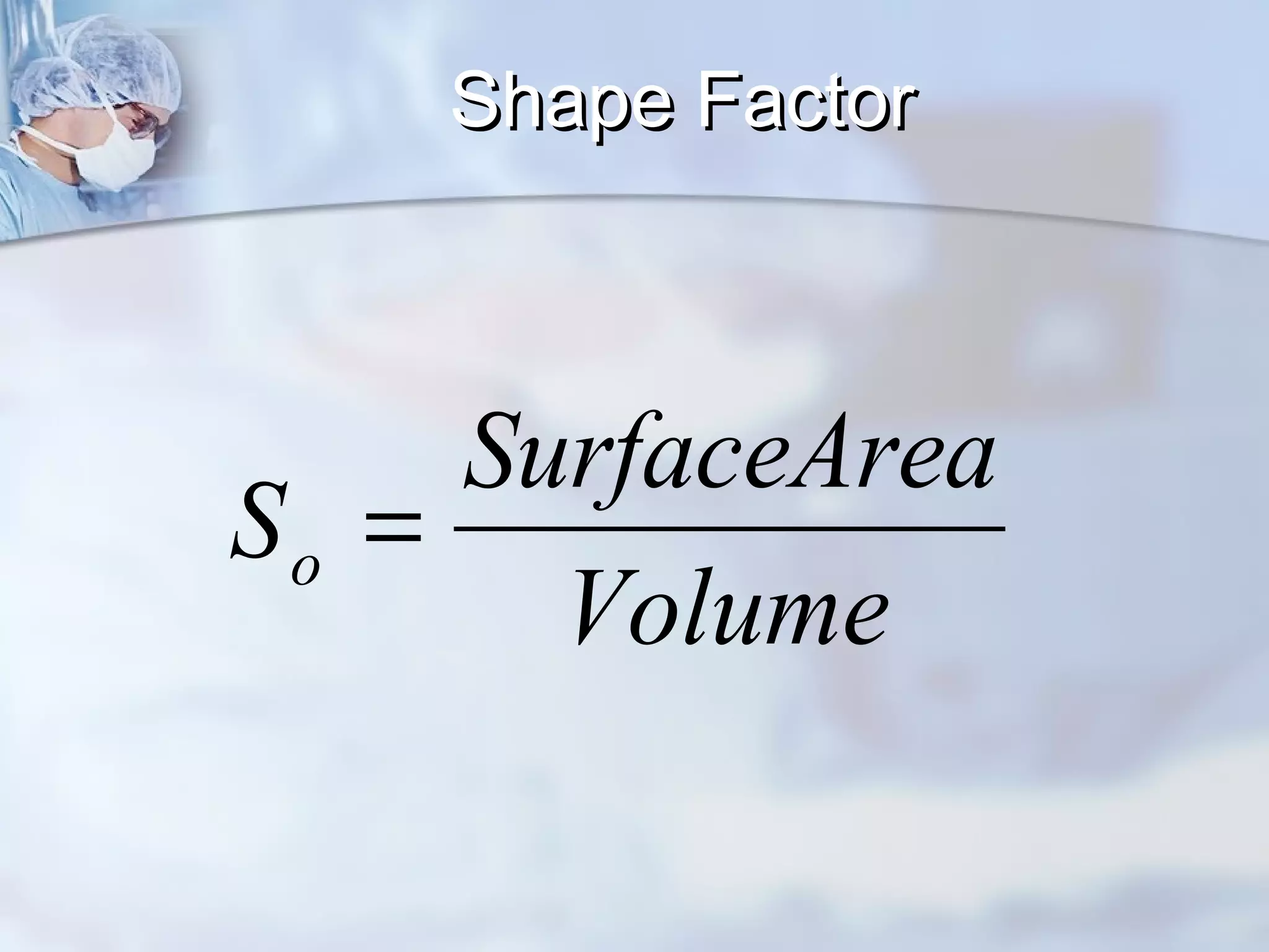 Shape FactorShape Factor
Volume
aSurfaceAre
So =
 