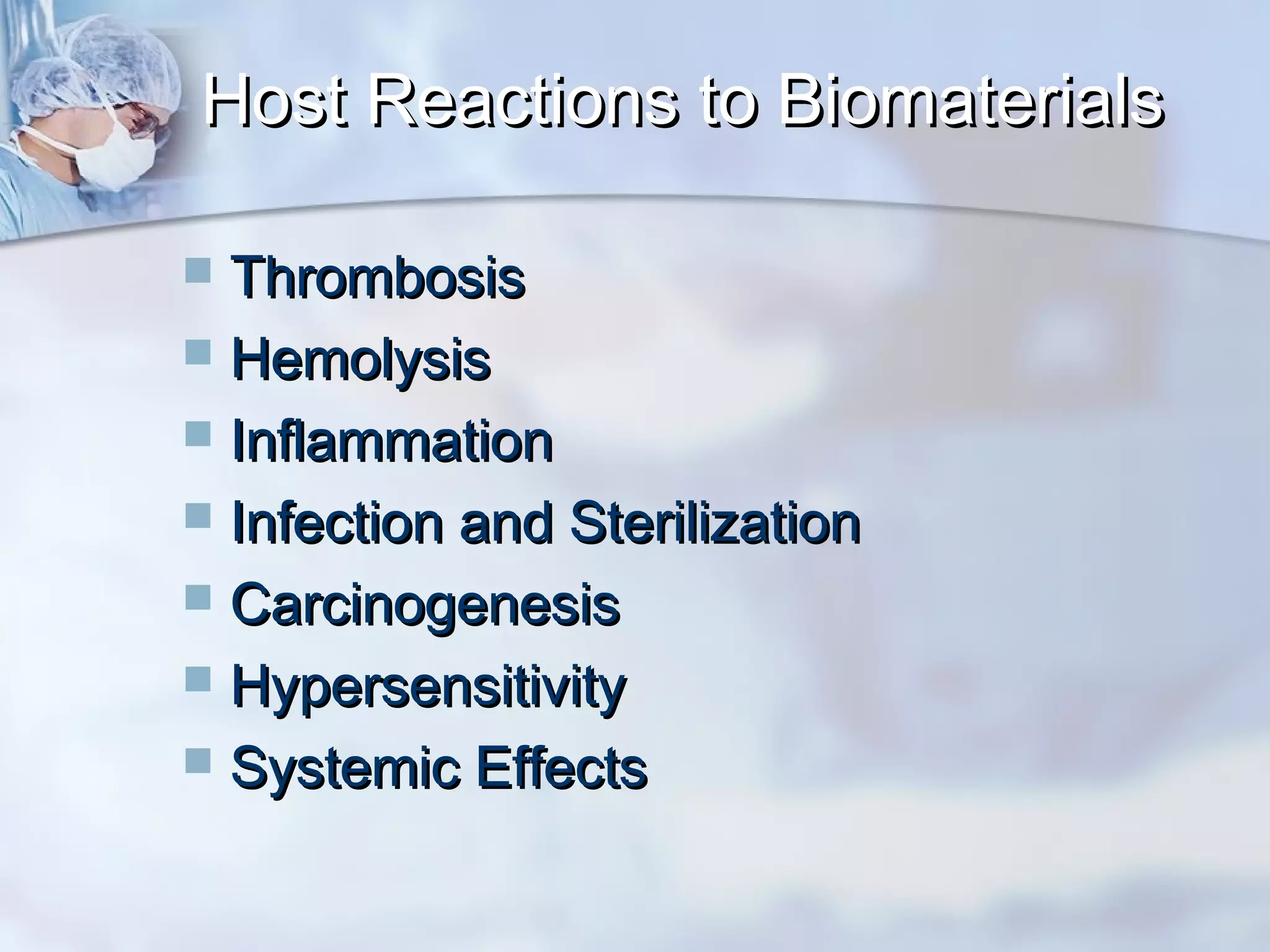Host Reactions to BiomaterialsHost Reactions to Biomaterials
 ThrombosisThrombosis
 HemolysisHemolysis
 InflammationInflammation
 Infection and SterilizationInfection and Sterilization
 CarcinogenesisCarcinogenesis
 HypersensitivityHypersensitivity
 Systemic EffectsSystemic Effects
 