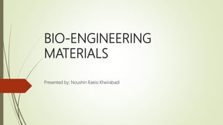BIO-ENGINEERING
MATERIALS
Presented by: Noushin Raeisi Kheirabadi
 
