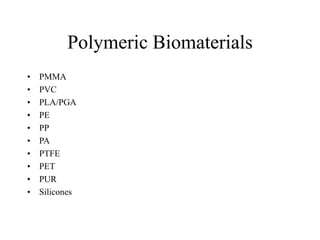 Polymeric Biomaterials
• PMMA
• PVC
• PLA/PGA
• PE
• PP
• PA
• PTFE
• PET
• PUR
• Silicones
 