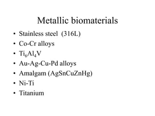 Metallic biomaterials
• Stainless steel (316L)
• Co-Cr alloys
• Ti6Al4V
• Au-Ag-Cu-Pd alloys
• Amalgam (AgSnCuZnHg)
• Ni-Ti
• Titanium
 