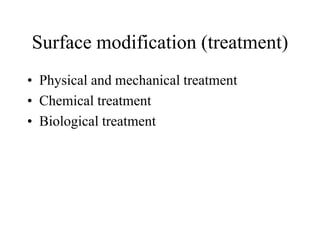 Surface modification (treatment)
• Physical and mechanical treatment
• Chemical treatment
• Biological treatment
 