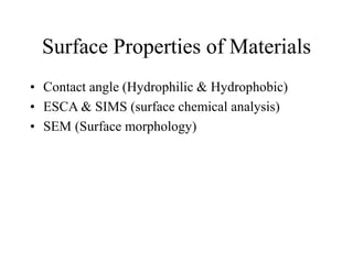 Surface Properties of Materials
• Contact angle (Hydrophilic & Hydrophobic)
• ESCA & SIMS (surface chemical analysis)
• SEM (Surface morphology)
 