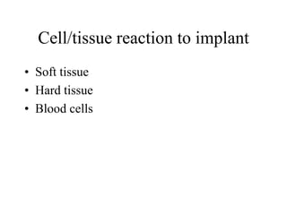 Cell/tissue reaction to implant
• Soft tissue
• Hard tissue
• Blood cells
 
